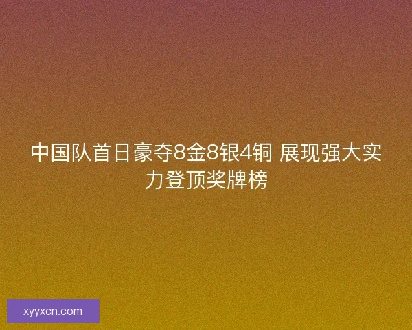 中国队首日豪夺8金8银4铜 展现强大实力登顶奖牌榜