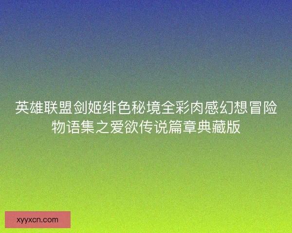 英雄联盟剑姬绯色秘境全彩肉感幻想冒险物语集之爱欲传说篇章典藏版